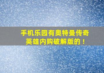 手机乐园有奥特曼传奇英雄内购破解版的 !